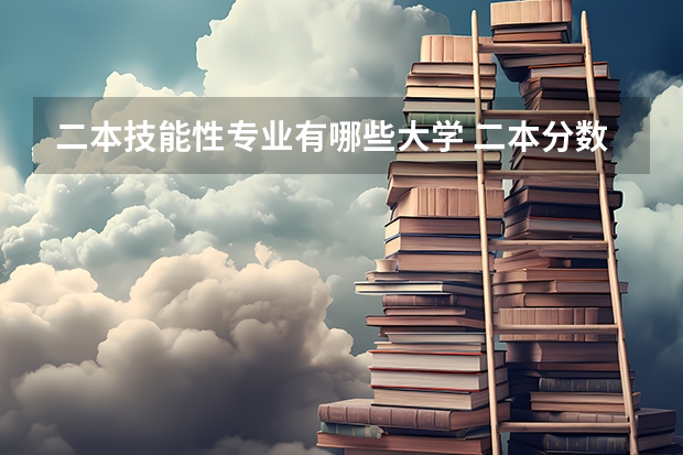 二本技能性专业有哪些大学 二本分数线左右可以上哪些好的院校呢，文科