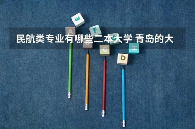 民航类专业有哪些二本大学 青岛的大学有航空类专业的学校有哪些?