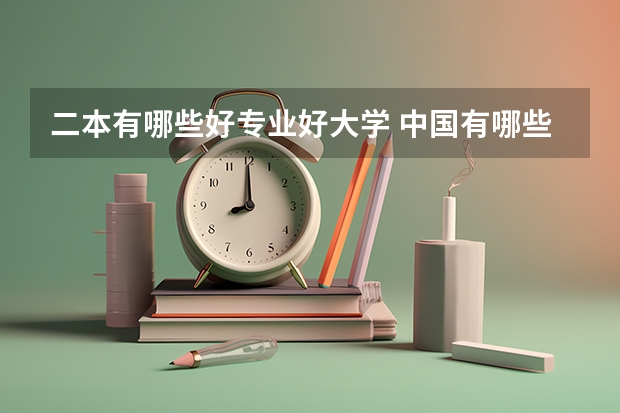二本有哪些好专业好大学 中国有哪些好一些的二本大学？