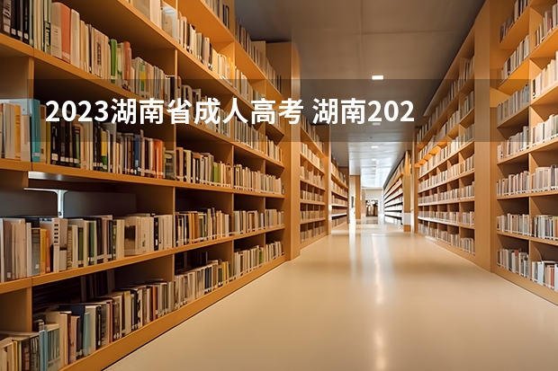 2023湖南省成人高考 湖南2023成人本科报名条件及报考流程？