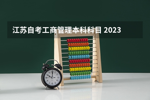 江苏自考工商管理本科科目 2023年7月江苏自考本科考试科目安排 具体几号考试?
