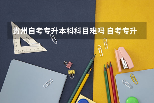 贵州自考专升本科科目难吗 自考专升本考试难吗 自学考试通过率是多少？