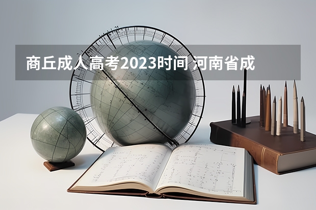 商丘成人高考2023时间 河南省成人高考时间2023