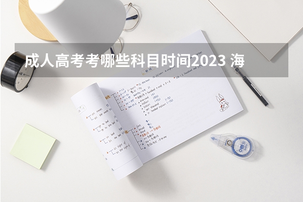 成人高考考哪些科目时间2023 海南2023年成考考试时间及考试科目有什么？