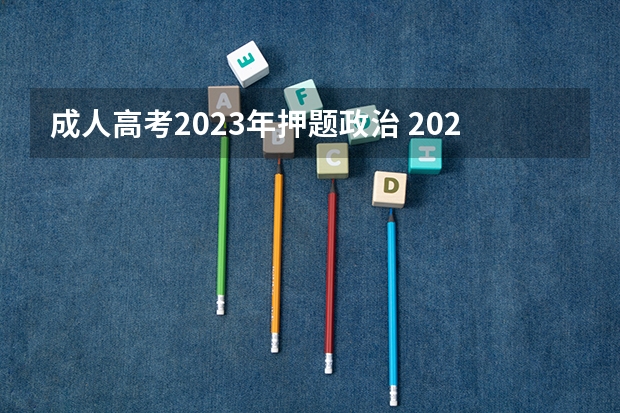 成人高考2023年押题政治 2023年北京成人高考考试科目有哪些?