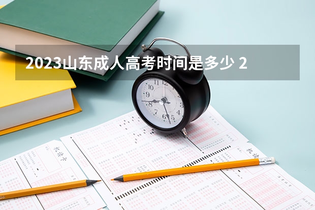 2023山东成人高考时间是多少 2023年山东成人高考报名时间安排 具体什么时候？