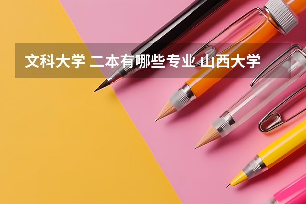 文科大学 二本有哪些专业 山西大学2本文科有哪些专业