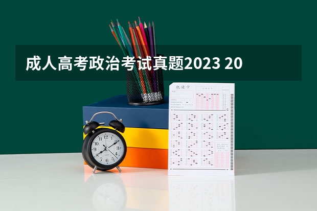 成人高考政治考试真题2023 2022年成人高考试卷及答案完整版(2023成考真题)?