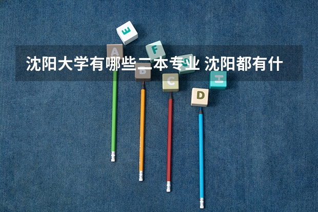 沈阳大学有哪些二本专业 沈阳都有什么大学?都是几本?