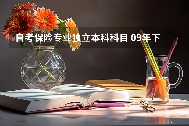 自考保险专业独立本科科目 09年下半年河北自考科目是什么
