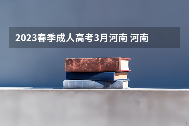 2023春季成人高考3月河南 河南成人高考时间2023年具体时间