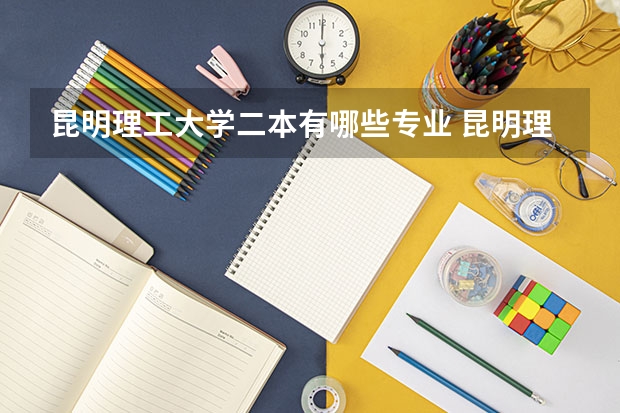 昆明理工大学二本有哪些专业 昆明理工大学有二本专业吗