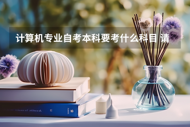 计算机专业自考本科要考什么科目 请问自考计算机科学与技术专业本科有哪些科目？