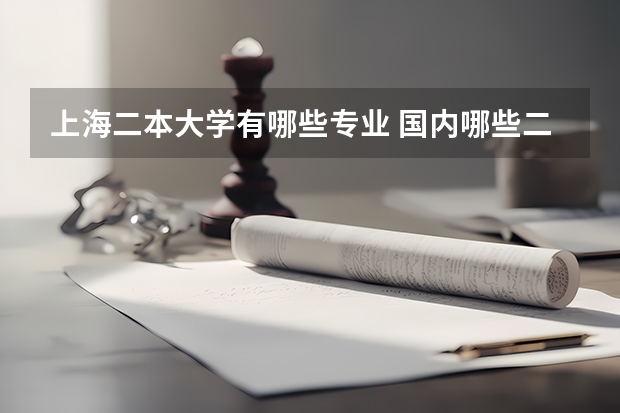 上海二本大学有哪些专业 国内哪些二本大学比较好，理科选哪些专业比较好！