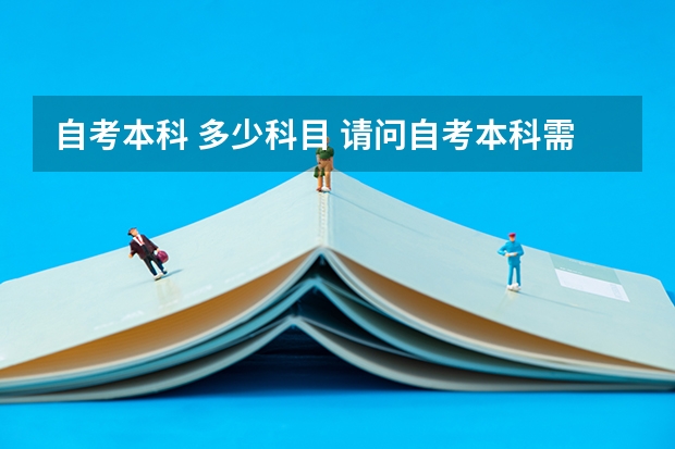 自考本科 多少科目 请问自考本科需要考哪几门科目？