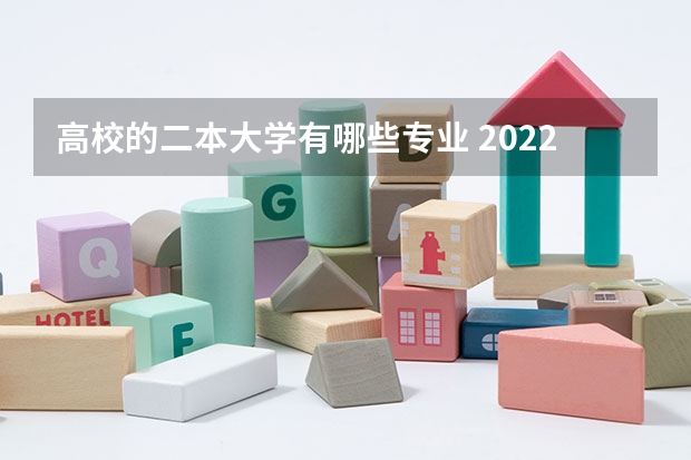 高校的二本大学有哪些专业 2022二本院校适合学什么专业学哪些专业好