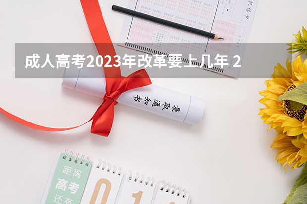 成人高考2023年改革要上几年 2023年成考政策是不是改了 有哪些新变化？