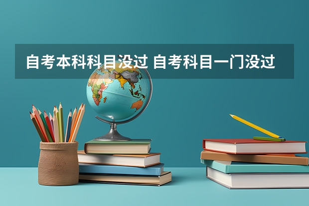自考本科科目没过 自考科目一门没过，补考时所有科目都要重新考吗？