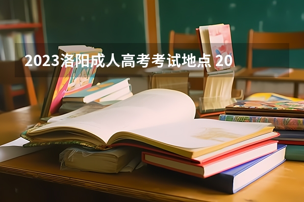 2023洛阳成人高考考试地点 2023年洛阳成人高考时间