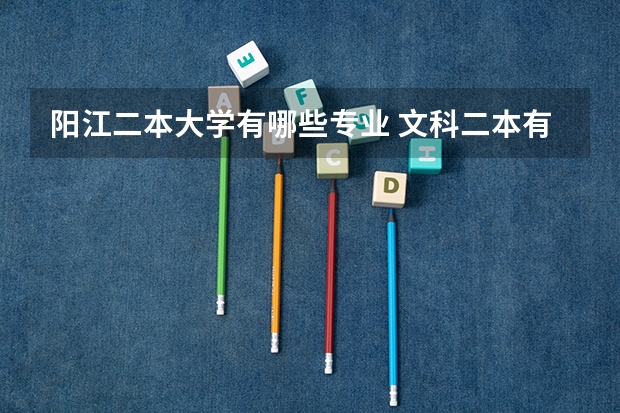 阳江二本大学有哪些专业 文科二本有哪些专业