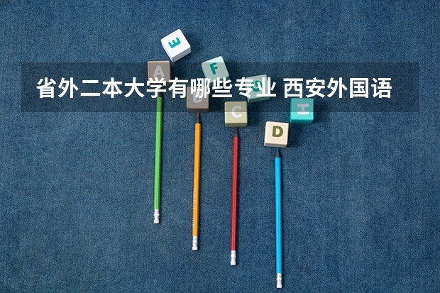 省外二本大学有哪些专业 西安外国语大学二本有什么专业