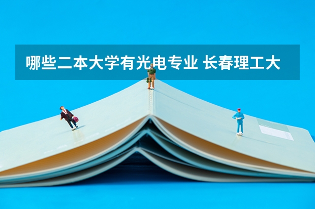 哪些二本大学有光电专业 长春理工大学光电信息学院怎么样？