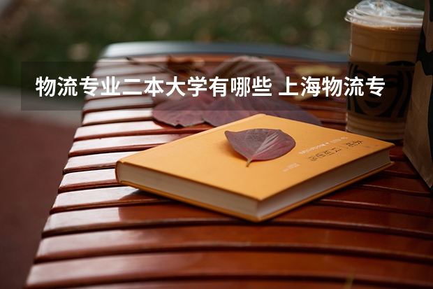 物流专业二本大学有哪些 上海物流专业的学校？