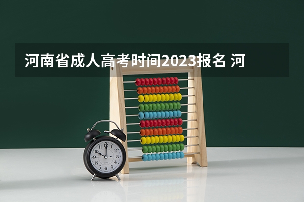河南省成人高考时间2023报名 河南成人高考报名时间2023具体时间？