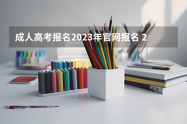 成人高考报名2023年官网报名 2023年全国成人高考报名入口及网址汇总？