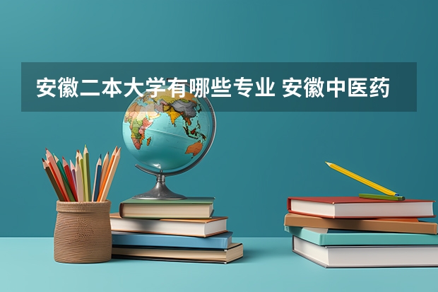 安徽二本大学有哪些专业 安徽中医药大学二本专业有哪些？