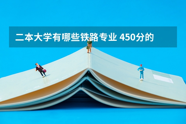 二本大学有哪些铁路专业 450分的二本铁路大学有吗