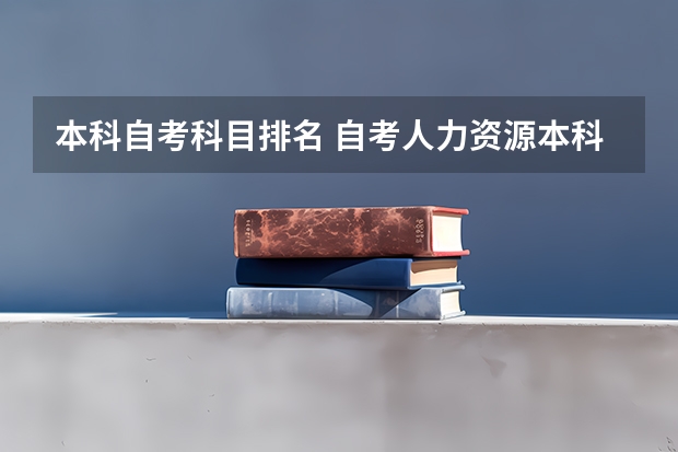 本科自考科目排名 自考人力资源本科，各科目中难度大概排名是怎样？？