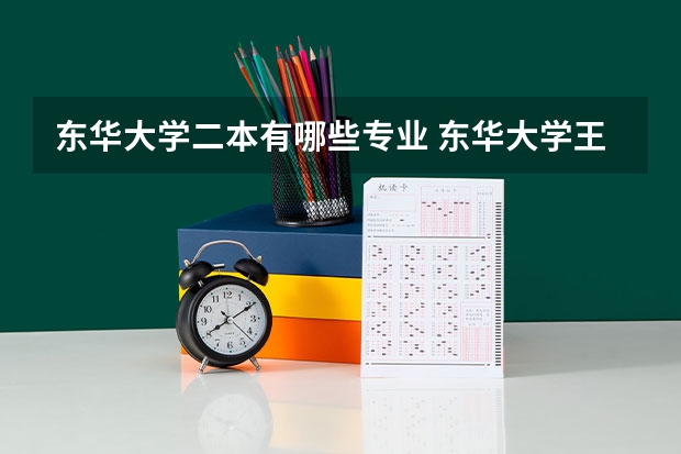 东华大学二本有哪些专业 东华大学王牌专业有哪些