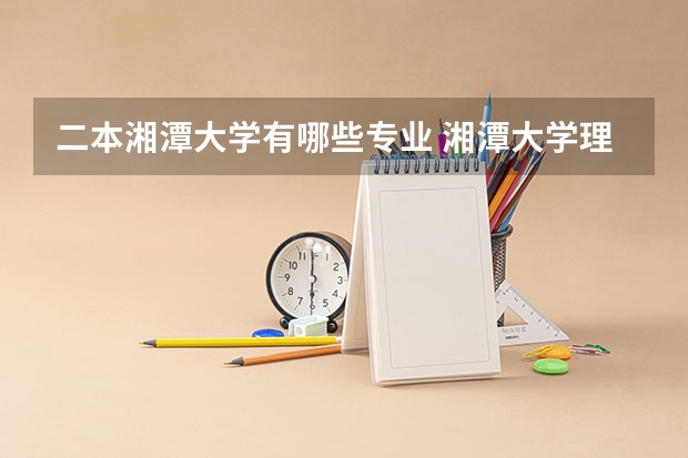 二本湘潭大学有哪些专业 湘潭大学理科生适合报哪些专业？