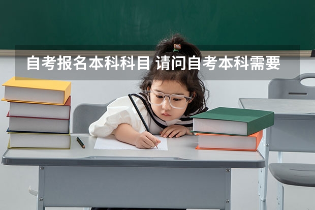 自考报名本科科目 请问自考本科需要考哪些科目？