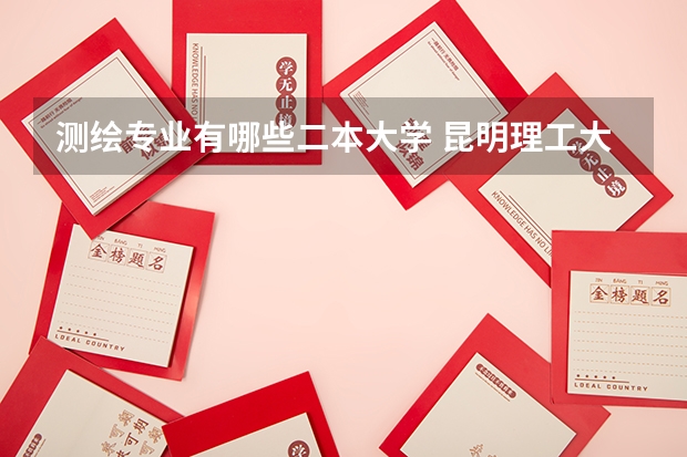 测绘专业有哪些二本大学 昆明理工大学的二本专业