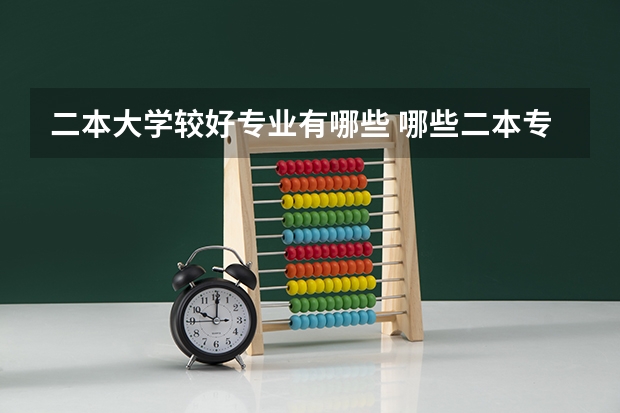二本大学较好专业有哪些 哪些二本专业比较好