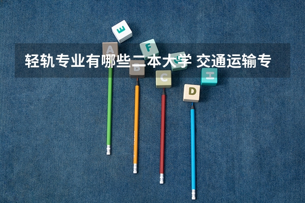 轻轨专业有哪些二本大学 交通运输专业较好的二本大学哪些