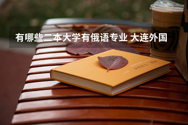 有哪些二本大学有俄语专业 大连外国语大学二本都有哪些专业