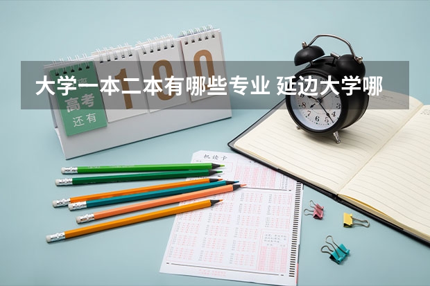 大学一本二本有哪些专业 延边大学哪些是一本专业？哪些是二本专业？