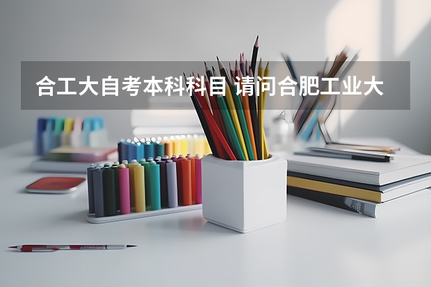 合工大自考本科科目 请问合肥工业大学自考本科专业有哪些？