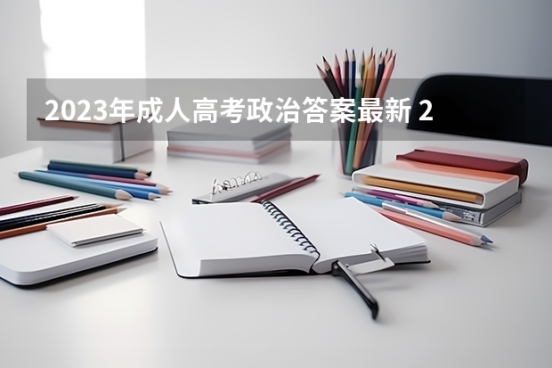 2023年成人高考政治答案最新 2022年成人高考试卷及答案完整版(2023成考真题)?