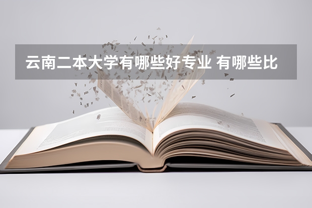 云南二本大学有哪些好专业 有哪些比较好的二本大学及专业呢？