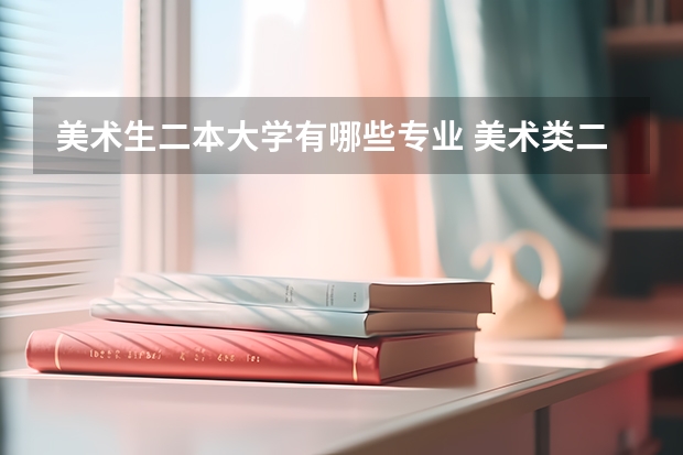 美术生二本大学有哪些专业 美术类二本大学有哪些 适合哪些院校和专业