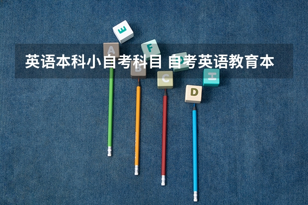 英语本科小自考科目 自考英语教育本科科目有哪些？
