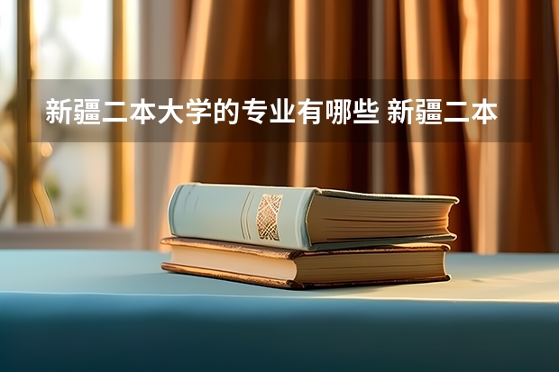 新疆二本大学的专业有哪些 新疆二本大学有哪些