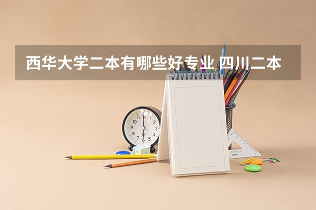 西华大学二本有哪些好专业 四川二本专业排名