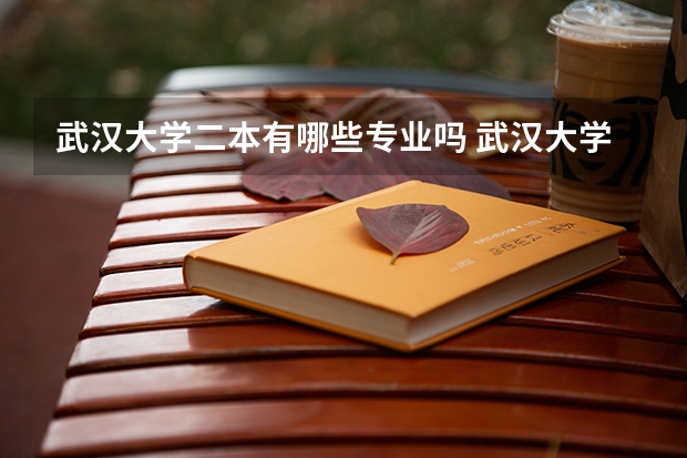 武汉大学二本有哪些专业吗 武汉大学有哪些专业 武汉大学有什么专业？