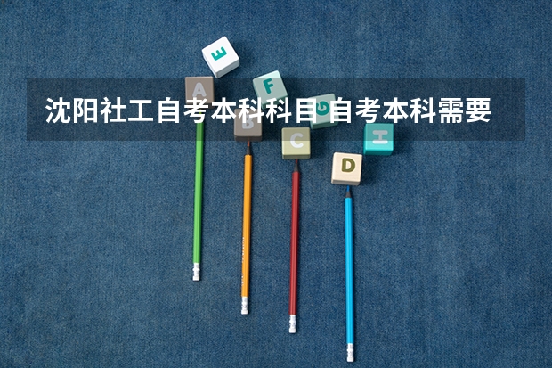 沈阳社工自考本科科目 自考本科需要考些什么科目 一共考哪几门？