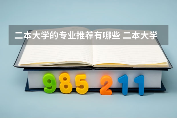 二本大学的专业推荐有哪些 二本大学理科女孩子学什么专业比较好，求